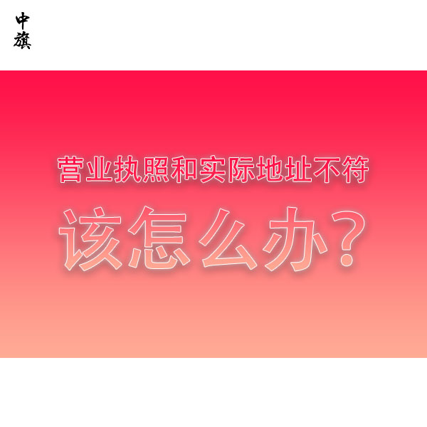 營業(yè)執(zhí)照和實際地址不符該怎么辦？全流程教會你