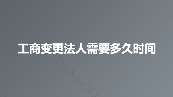 工商變更法人需要多久時間？