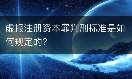 虛報(bào)注冊(cè)資本罪判刑標(biāo)準(zhǔn)是如何規(guī)定的？.jpg