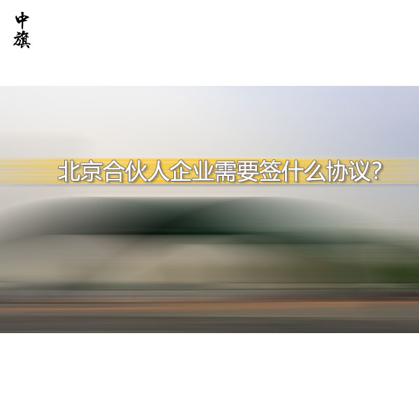 北京合伙人企業(yè)需要簽什么協(xié)議？