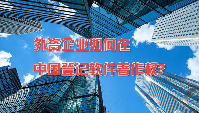 外資企業(yè)如何在中國登記軟件著作權(quán)？.jpg