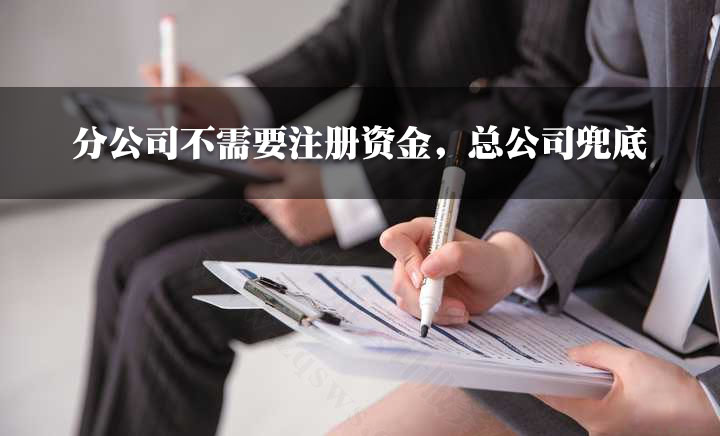 分公司不需要注冊資金，總公司兜底.jpg