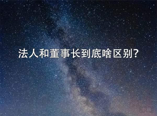 法人和董事長(zhǎng)到底啥區(qū)別？.png
