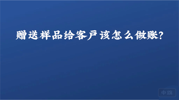 贈(zèng)送樣品給客戶該怎么做賬？.png
